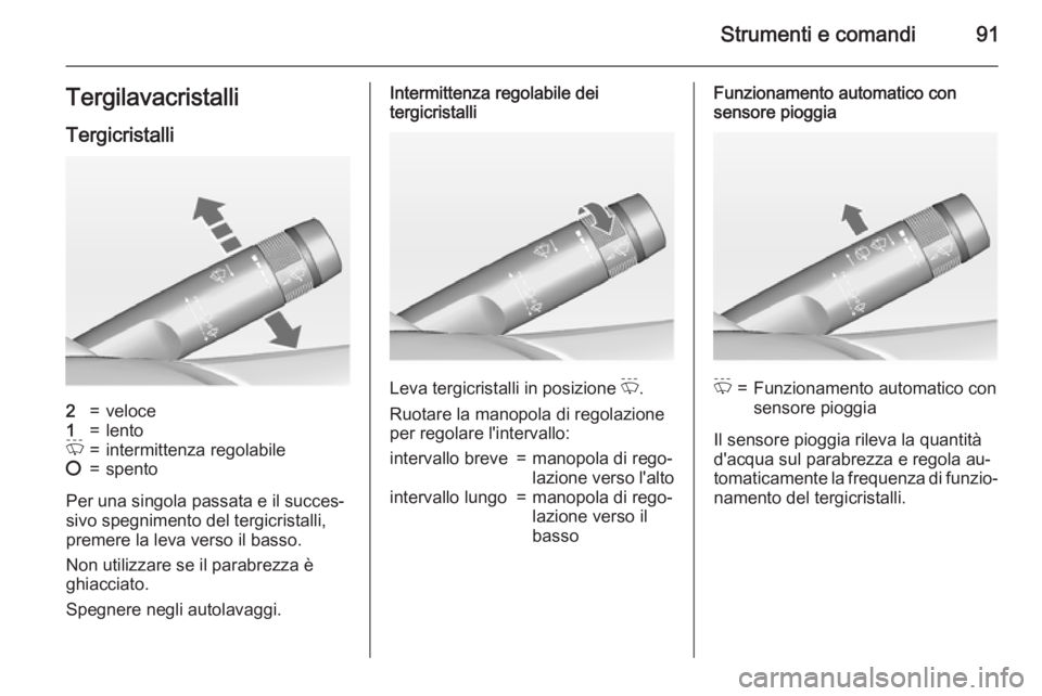 OPEL INSIGNIA 2015  Manuale di uso e manutenzione (in Italian) Strumenti e comandi91TergilavacristalliTergicristalli2=veloce1=lentoP=intermittenza regolabile§=spento
Per una singola passata e il succes‐
sivo spegnimento del tergicristalli,
premere la leva vers