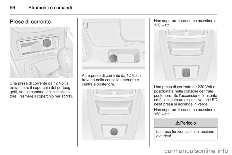 OPEL INSIGNIA 2015  Manuale di uso e manutenzione (in Italian) 96Strumenti e comandiPrese di corrente
Una presa di corrente da 12 Volt si
trova dietro il coperchio del portaog‐
getti, sotto i comandi del climatizza‐
tore. Premere il coperchio per aprirlo.
Alt