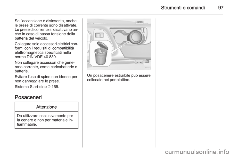 OPEL INSIGNIA 2015  Manuale di uso e manutenzione (in Italian) Strumenti e comandi97
Se l'accensione è disinserita, anche
le prese di corrente sono disattivate.
Le prese di corrente si disattivano an‐ che in caso di bassa tensione dellabatteria del veicolo