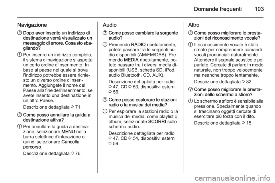OPEL INSIGNIA 2015.5 Manuale del sistema Infotainment (in Italian) Domande frequenti103
Navigazione?Dopo aver inserito un indirizzo di
destinazione verrà visualizzato un
messaggio di errore. Cosa sto sba‐
gliando?
! Per inserire un indirizzo completo,
il sistema d OPEL INSIGNIA 2015.5 Manuale del sistema Infotainment (in Italian) Domande frequenti103
Navigazione?Dopo aver inserito un indirizzo di
destinazione verrà visualizzato un
messaggio di errore. Cosa sto sba‐
gliando?
! Per inserire un indirizzo completo,
il sistema d