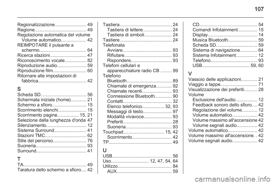 OPEL INSIGNIA 2015.5 Manuale del sistema Infotainment (in Italian) 107
Regionalizzazione........................49
Regione ........................................ 49
Regolazione automatica del volume Volume automatico ...................42
REIMPOTARE il pulsante a s OPEL INSIGNIA 2015.5 Manuale del sistema Infotainment (in Italian) 107
Regionalizzazione........................49
Regione ........................................ 49
Regolazione automatica del volume Volume automatico ...................42
REIMPOTARE il pulsante a s