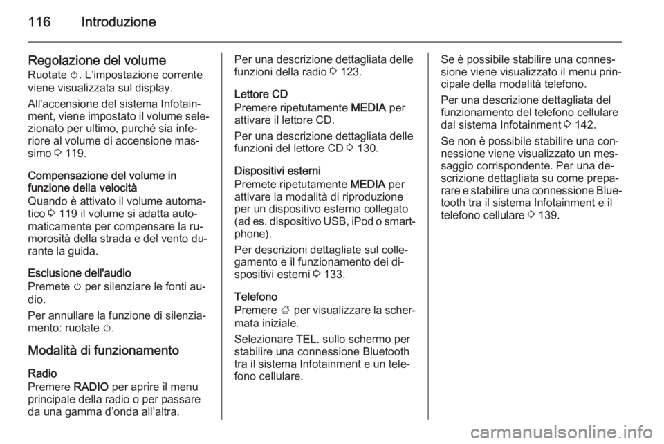 OPEL INSIGNIA 2015.5 Manuale del sistema Infotainment (in Italian) 116Introduzione
Regolazione del volume
Ruotate m. L’impostazione corrente
viene visualizzata sul display.
All'accensione del sistema Infotain‐
ment, viene impostato il volume sele‐ zionato OPEL INSIGNIA 2015.5 Manuale del sistema Infotainment (in Italian) 116Introduzione
Regolazione del volume
Ruotate m. L’impostazione corrente
viene visualizzata sul display.
All'accensione del sistema Infotain‐
ment, viene impostato il volume sele‐ zionato