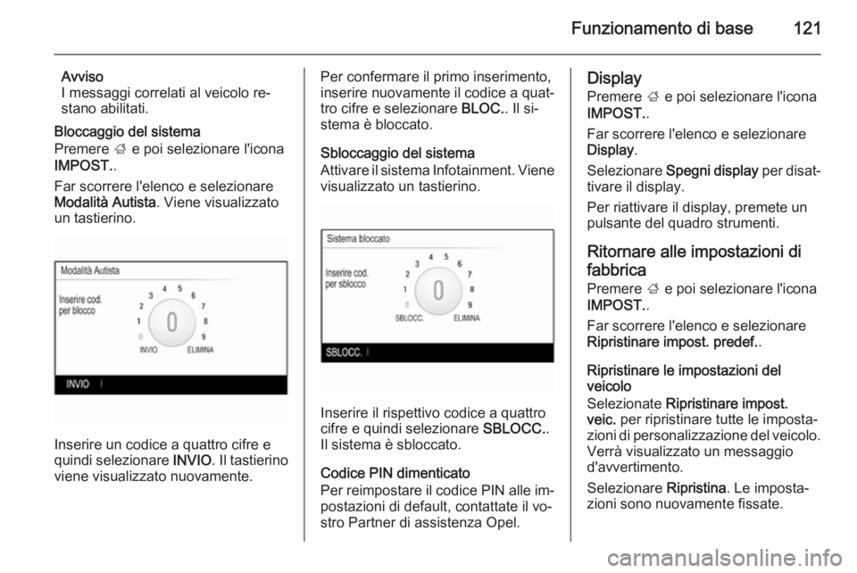 OPEL INSIGNIA 2015.5 Manuale del sistema Infotainment (in Italian) Funzionamento di base121
Avviso
I messaggi correlati al veicolo re‐
stano abilitati.
Bloccaggio del sistema
Premere ; e poi selezionare l'icona
IMPOST. .
Far scorrere l'elenco e selezionare OPEL INSIGNIA 2015.5 Manuale del sistema Infotainment (in Italian) Funzionamento di base121
Avviso
I messaggi correlati al veicolo re‐
stano abilitati.
Bloccaggio del sistema
Premere ; e poi selezionare l'icona
IMPOST. .
Far scorrere l'elenco e selezionare