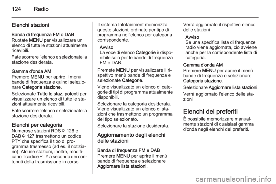 OPEL INSIGNIA 2015.5 Manuale del sistema Infotainment (in Italian) 124Radio
Elenchi stazioni
Banda di frequenza FM o DAB
Ruotate MENU per visualizzare un
elenco di tutte le stazioni attualmente
ricevibili.
Fate scorrere l'elenco e selezionate la stazione desider OPEL INSIGNIA 2015.5 Manuale del sistema Infotainment (in Italian) 124Radio
Elenchi stazioni
Banda di frequenza FM o DAB
Ruotate MENU per visualizzare un
elenco di tutte le stazioni attualmente
ricevibili.
Fate scorrere l'elenco e selezionate la stazione desider