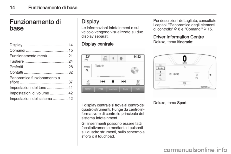 OPEL INSIGNIA 2015.5 Manuale del sistema Infotainment (in Italian) 14Funzionamento di baseFunzionamento di
baseDisplay ......................................... 14
Comandi ...................................... 15
Funzionamento menù ..................21
Tastiere ... OPEL INSIGNIA 2015.5 Manuale del sistema Infotainment (in Italian) 14Funzionamento di baseFunzionamento di
baseDisplay ......................................... 14
Comandi ...................................... 15
Funzionamento menù ..................21
Tastiere ...