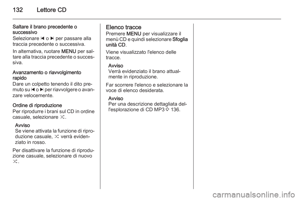 OPEL INSIGNIA 2015.5 Manuale del sistema Infotainment (in Italian) 132Lettore CD
Saltare il brano precedente o
successivo
Selezionare d o c per passare alla
traccia precedente o successiva.
In alternativa, ruotare MENU per sal‐
tare alla traccia precedente o suc OPEL INSIGNIA 2015.5 Manuale del sistema Infotainment (in Italian) 132Lettore CD
Saltare il brano precedente o
successivo
Selezionare d o c per passare alla
traccia precedente o successiva.
In alternativa, ruotare MENU per sal‐
tare alla traccia precedente o suc