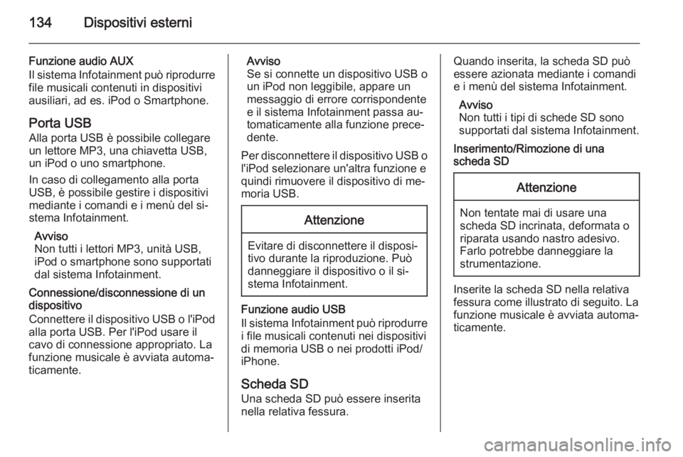 OPEL INSIGNIA 2015.5  Manuale del sistema Infotainment (in Italian) 134Dispositivi esterni
Funzione audio AUX
Il sistema Infotainment può riprodurre file musicali contenuti in dispositivi
ausiliari, ad es. iPod o Smartphone.
Porta USB Alla porta USB è possibile coll