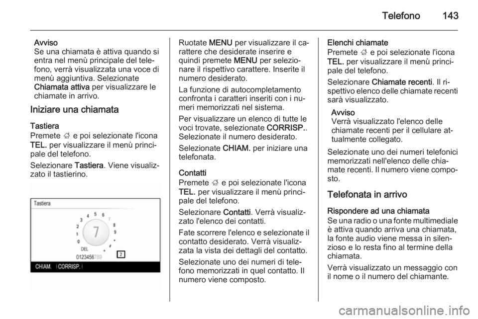 OPEL INSIGNIA 2015.5 Manuale del sistema Infotainment (in Italian) Telefono143
Avviso
Se una chiamata è attiva quando si
entra nel menù principale del tele‐
fono, verrà visualizzata una voce di
menù aggiuntiva. Selezionate
Chiamata attiva per visualizzare le
c OPEL INSIGNIA 2015.5 Manuale del sistema Infotainment (in Italian) Telefono143
Avviso
Se una chiamata è attiva quando si
entra nel menù principale del tele‐
fono, verrà visualizzata una voce di
menù aggiuntiva. Selezionate
Chiamata attiva per visualizzare le
c