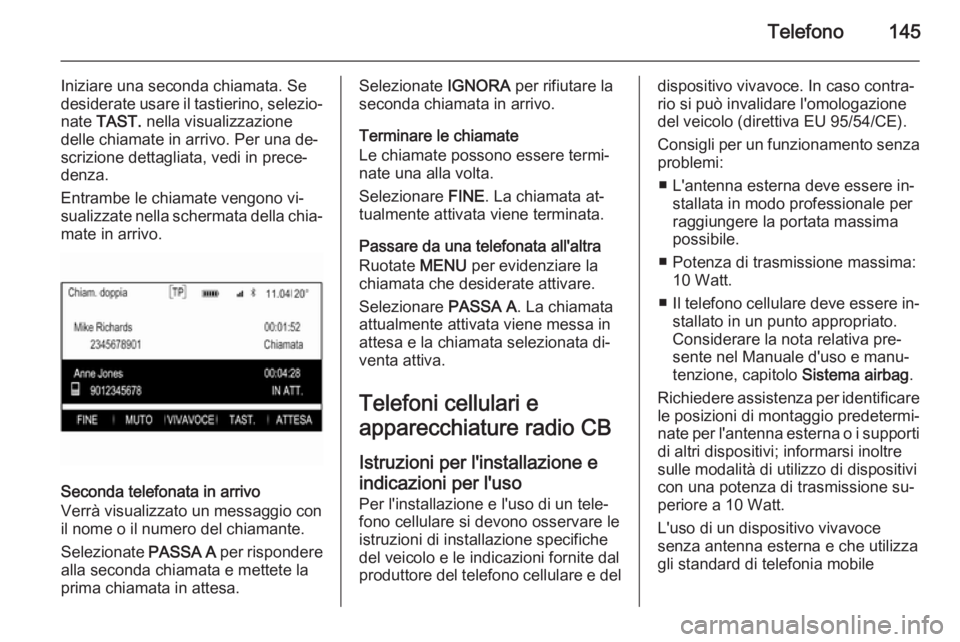 OPEL INSIGNIA 2015.5 Manuale del sistema Infotainment (in Italian) Telefono145
Iniziare una seconda chiamata. Se
desiderate usare il tastierino, selezio‐
nate TAST. nella visualizzazione
delle chiamate in arrivo. Per una de‐
scrizione dettagliata, vedi in prece OPEL INSIGNIA 2015.5 Manuale del sistema Infotainment (in Italian) Telefono145
Iniziare una seconda chiamata. Se
desiderate usare il tastierino, selezio‐
nate TAST. nella visualizzazione
delle chiamate in arrivo. Per una de‐
scrizione dettagliata, vedi in prece
