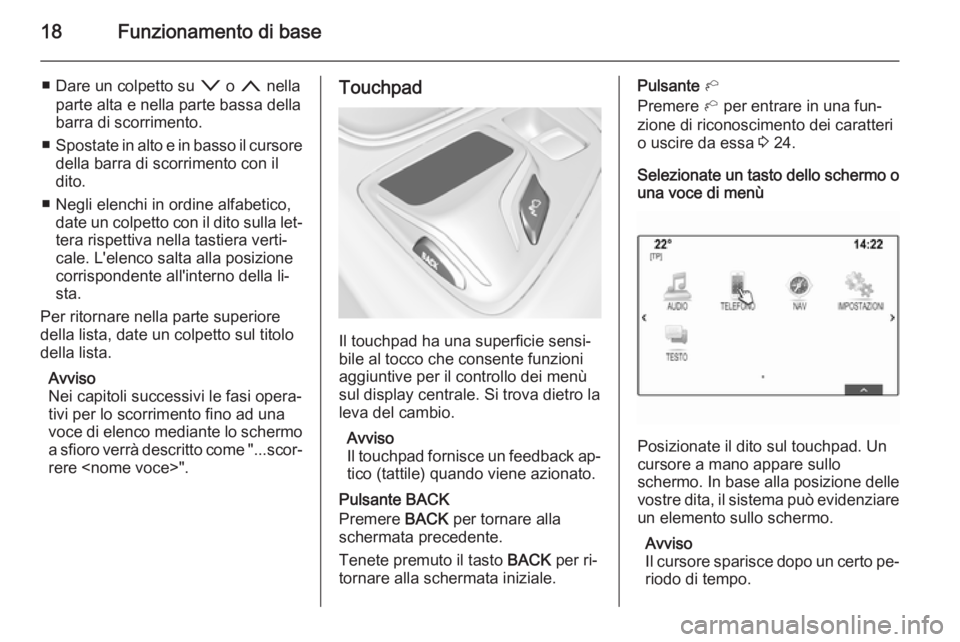 OPEL INSIGNIA 2015.5  Manuale del sistema Infotainment (in Italian) 18Funzionamento di base
■ Dare un colpetto su o o n  nella
parte alta e nella parte bassa della
barra di scorrimento.
■ Spostate in alto e in basso il cursore
della barra di scorrimento con il
dit