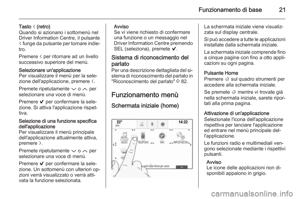 OPEL INSIGNIA 2015.5  Manuale del sistema Infotainment (in Italian) Funzionamento di base21
Tasto i (retro)
Quando si azionano i sottomenù nel
Driver Information Centre, il pulsante
i  funge da pulsante per tornare indie‐
tro.
Premere  i per ritornare ad un livello