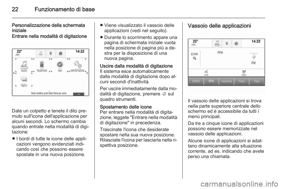 OPEL INSIGNIA 2015.5  Manuale del sistema Infotainment (in Italian) 22Funzionamento di base
Personalizzazione della schermata
inizialeEntrare nella modalità di digitazione
Date un colpetto e tenete il dito pre‐
muto sull'icona dell'applicazione per alcuni s