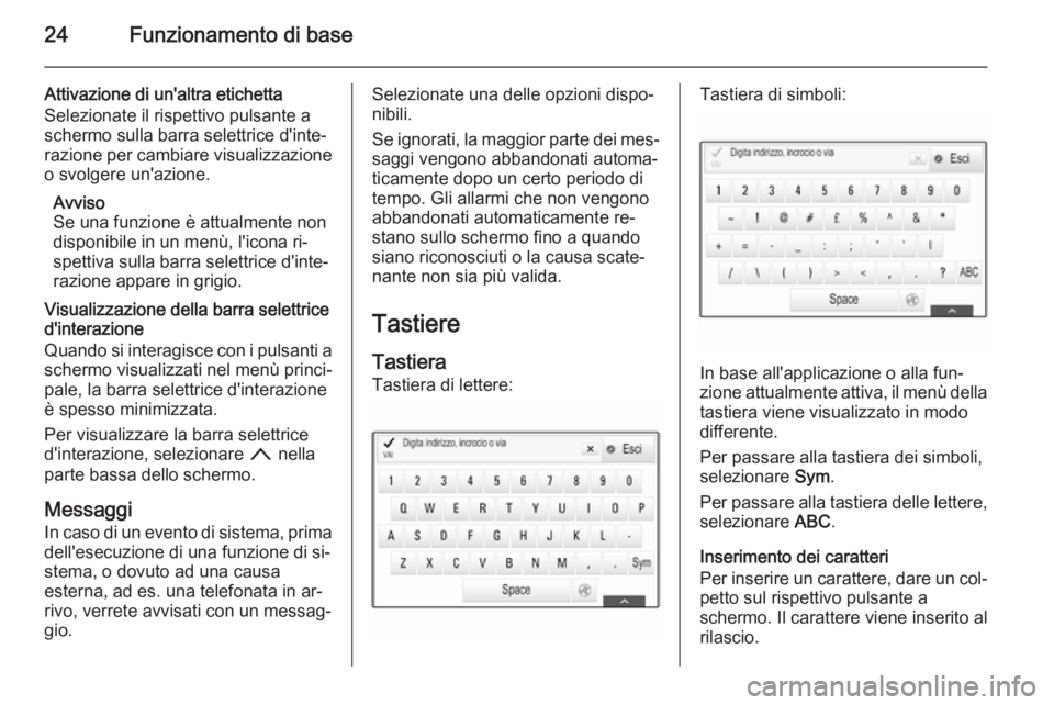 OPEL INSIGNIA 2015.5  Manuale del sistema Infotainment (in Italian) 24Funzionamento di base
Attivazione di un'altra etichetta
Selezionate il rispettivo pulsante a
schermo sulla barra selettrice d'inte‐
razione per cambiare visualizzazione
o svolgere un'a