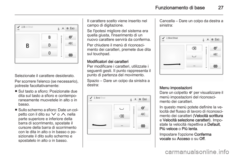 OPEL INSIGNIA 2015.5  Manuale del sistema Infotainment (in Italian) Funzionamento di base27
Selezionate il carattere desiderato.
Per scorrere l'elenco (se necessario), potreste facoltativamente:
■ Sul tasto a sfioro: Posizionate due dita sul tasto a sfioro e con