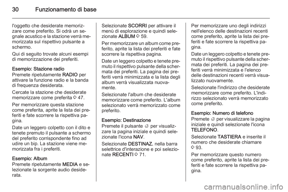 OPEL INSIGNIA 2015.5  Manuale del sistema Infotainment (in Italian) 30Funzionamento di base
l'oggetto che desiderate memoriz‐
zare come preferito. Si odrà un se‐
gnale acustico e la stazione verrà me‐ morizzata sul rispettivo pulsante a
schermo.
Qui di seg