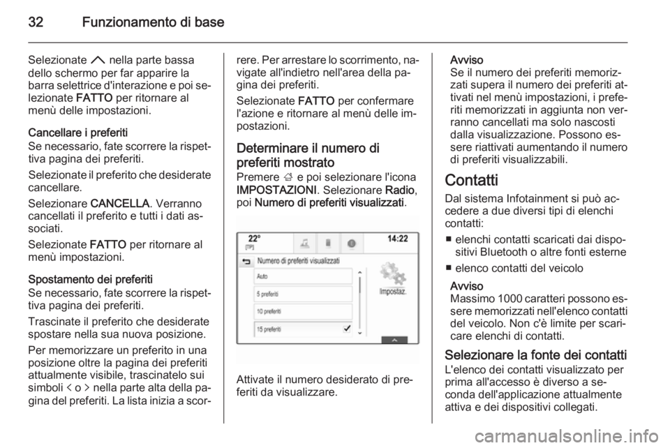OPEL INSIGNIA 2015.5  Manuale del sistema Infotainment (in Italian) 32Funzionamento di base
Selezionate H nella parte bassa
dello schermo per far apparire la
barra selettrice d'interazione e poi se‐
lezionate  FATTO per ritornare al
menù delle impostazioni.
Can