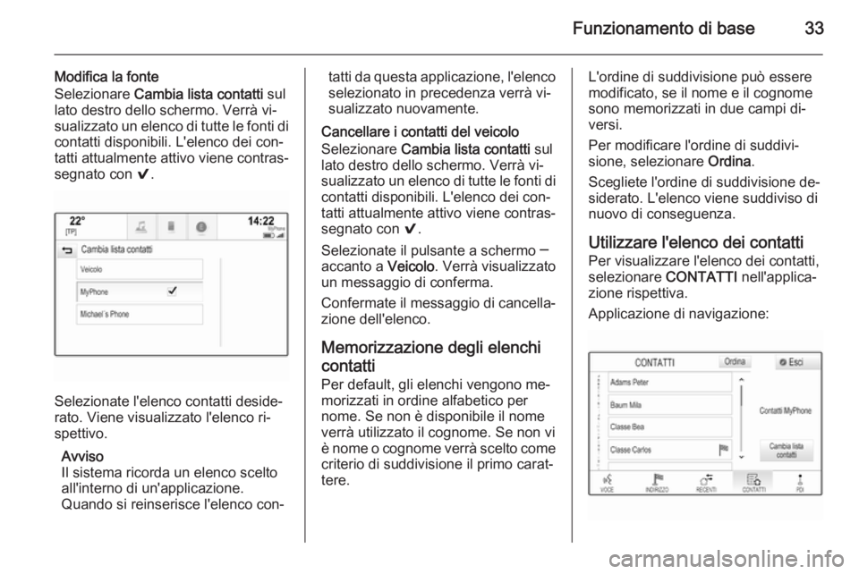 OPEL INSIGNIA 2015.5  Manuale del sistema Infotainment (in Italian) Funzionamento di base33
Modifica la fonte
Selezionare  Cambia lista contatti  sul
lato destro dello schermo. Verrà vi‐
sualizzato un elenco di tutte le fonti di contatti disponibili. L'elenco d