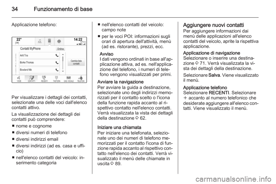OPEL INSIGNIA 2015.5  Manuale del sistema Infotainment (in Italian) 34Funzionamento di base
Applicazione telefono:
Per visualizzare i dettagli dei contatti,selezionate una delle voci dall'elenco
contatti attivo.
La visualizzazione dei dettagli dei
contatti può co