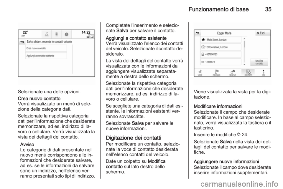 OPEL INSIGNIA 2015.5 Manuale del sistema Infotainment (in Italian) Funzionamento di base35
Selezionate una delle opzioni.
Crea nuovo contatto
Verrà visualizzato un menù di sele‐
zione della categoria dati.
Selezionate la rispettiva categoria
dati per l'inform OPEL INSIGNIA 2015.5 Manuale del sistema Infotainment (in Italian) Funzionamento di base35
Selezionate una delle opzioni.
Crea nuovo contatto
Verrà visualizzato un menù di sele‐
zione della categoria dati.
Selezionate la rispettiva categoria
dati per l'inform