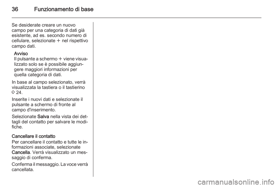 OPEL INSIGNIA 2015.5  Manuale del sistema Infotainment (in Italian) 36Funzionamento di base
Se desiderate creare un nuovo
campo per una categoria di dati già
esistente, ad es. secondo numero di
cellulare, selezionate  w nel rispettivo
campo dati.
Avviso
Il pulsante a