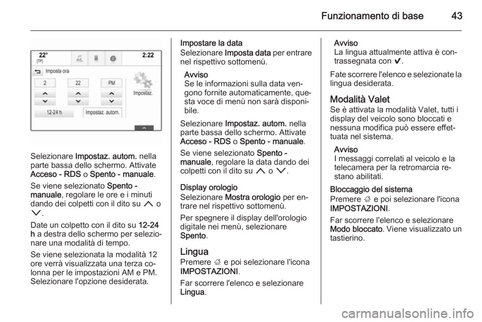 OPEL INSIGNIA 2015.5 Manuale del sistema Infotainment (in Italian) Funzionamento di base43
Selezionare Impostaz. autom. nella
parte bassa dello schermo. Attivate
Acceso - RDS o Spento - manuale .
Se viene selezionato Spento -
manuale , regolare le ore e i minuti
d OPEL INSIGNIA 2015.5 Manuale del sistema Infotainment (in Italian) Funzionamento di base43
Selezionare Impostaz. autom. nella
parte bassa dello schermo. Attivate
Acceso - RDS o Spento - manuale .
Se viene selezionato Spento -
manuale , regolare le ore e i minuti
d