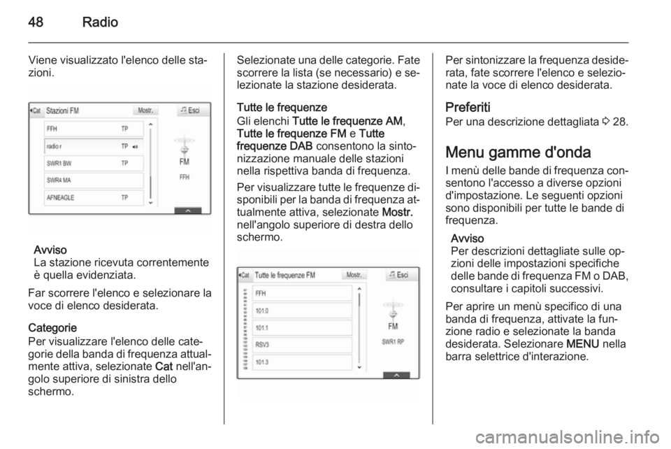 OPEL INSIGNIA 2015.5  Manuale del sistema Infotainment (in Italian) 48Radio
Viene visualizzato l'elenco delle sta‐
zioni.
Avviso
La stazione ricevuta correntemente
è quella evidenziata.
Far scorrere l'elenco e selezionare la
voce di elenco desiderata.
Categ