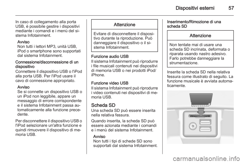 OPEL INSIGNIA 2015.5  Manuale del sistema Infotainment (in Italian) Dispositivi esterni57
In caso di collegamento alla porta
USB, è possibile gestire i dispositivi
mediante i comandi e i menù del si‐
stema Infotainment.
Avviso
Non tutti i lettori MP3, unità USB,
