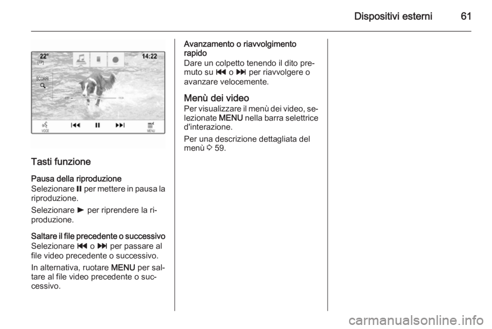 OPEL INSIGNIA 2015.5 Manuale del sistema Infotainment (in Italian) Dispositivi esterni61
Tasti funzione
Pausa della riproduzione
Selezionare = per mettere in pausa la
riproduzione.
Selezionare l per riprendere la ri‐
produzione.
Saltare il file precedente o succe OPEL INSIGNIA 2015.5 Manuale del sistema Infotainment (in Italian) Dispositivi esterni61
Tasti funzione
Pausa della riproduzione
Selezionare = per mettere in pausa la
riproduzione.
Selezionare l per riprendere la ri‐
produzione.
Saltare il file precedente o succe