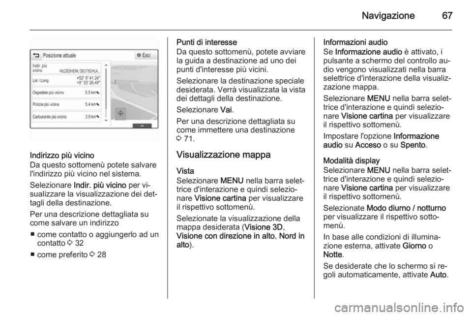 OPEL INSIGNIA 2015.5 Manuale del sistema Infotainment (in Italian) Navigazione67
Indirizzo più vicino
Da questo sottomenù potete salvare
l'indirizzo più vicino nel sistema.
Selezionare Indir. più vicino per vi‐
sualizzare la visualizzazione dei det‐ tag OPEL INSIGNIA 2015.5 Manuale del sistema Infotainment (in Italian) Navigazione67
Indirizzo più vicino
Da questo sottomenù potete salvare
l'indirizzo più vicino nel sistema.
Selezionare Indir. più vicino per vi‐
sualizzare la visualizzazione dei det‐ tag