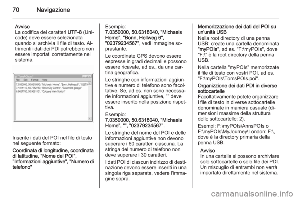 OPEL INSIGNIA 2015.5  Manuale del sistema Infotainment (in Italian) 70Navigazione
Avviso
La codifica dei caratteri  UTF-8 (Uni‐
code) deve essere selezionata
quando si archivia il file di testo. Al‐
trimenti i dati dei PDI potrebbero non essere importati correttam
