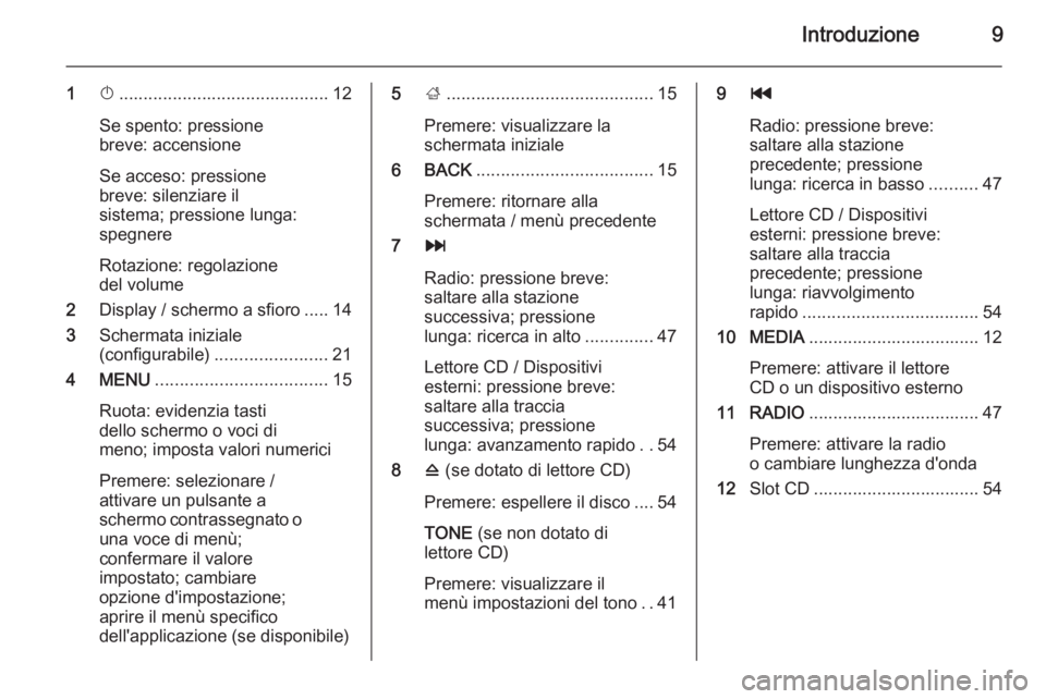 OPEL INSIGNIA 2015.5  Manuale del sistema Infotainment (in Italian) Introduzione9
1X........................................... 12
Se spento: pressione
breve: accensione
Se acceso: pressione
breve: silenziare il
sistema; pressione lunga:
spegnere
Rotazione: regolazion