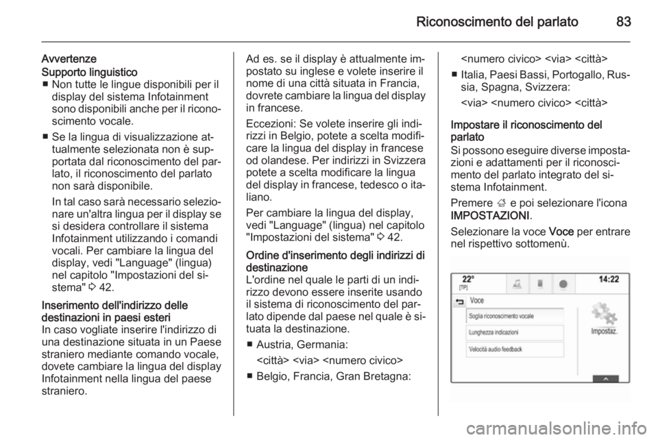 OPEL INSIGNIA 2015.5 Manuale del sistema Infotainment (in Italian) Riconoscimento del parlato83
AvvertenzeSupporto linguistico■ Non tutte le lingue disponibili per il display del sistema Infotainment
sono disponibili anche per il ricono‐
scimento vocale.
■ Se l OPEL INSIGNIA 2015.5 Manuale del sistema Infotainment (in Italian) Riconoscimento del parlato83
AvvertenzeSupporto linguistico■ Non tutte le lingue disponibili per il display del sistema Infotainment
sono disponibili anche per il ricono‐
scimento vocale.
■ Se l