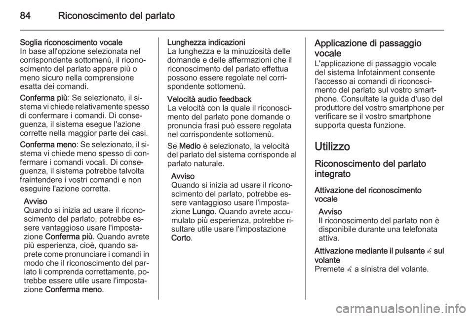 OPEL INSIGNIA 2015.5 Manuale del sistema Infotainment (in Italian) 84Riconoscimento del parlato
Soglia riconoscimento vocale
In base all'opzione selezionata nel
corrispondente sottomenù, il ricono‐
scimento del parlato appare più o
meno sicuro nella comprensi OPEL INSIGNIA 2015.5 Manuale del sistema Infotainment (in Italian) 84Riconoscimento del parlato
Soglia riconoscimento vocale
In base all'opzione selezionata nel
corrispondente sottomenù, il ricono‐
scimento del parlato appare più o
meno sicuro nella comprensi