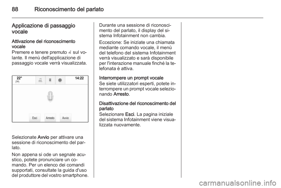 OPEL INSIGNIA 2015.5 Manuale del sistema Infotainment (in Italian) 88Riconoscimento del parlato
Applicazione di passaggiovocale
Attivazione del riconoscimento
vocale
Premere e tenere premuto s sul vo‐
lante. Il menù dell'applicazione di
passaggio vocale verr OPEL INSIGNIA 2015.5 Manuale del sistema Infotainment (in Italian) 88Riconoscimento del parlato
Applicazione di passaggiovocale
Attivazione del riconoscimento
vocale
Premere e tenere premuto s sul vo‐
lante. Il menù dell'applicazione di
passaggio vocale verr