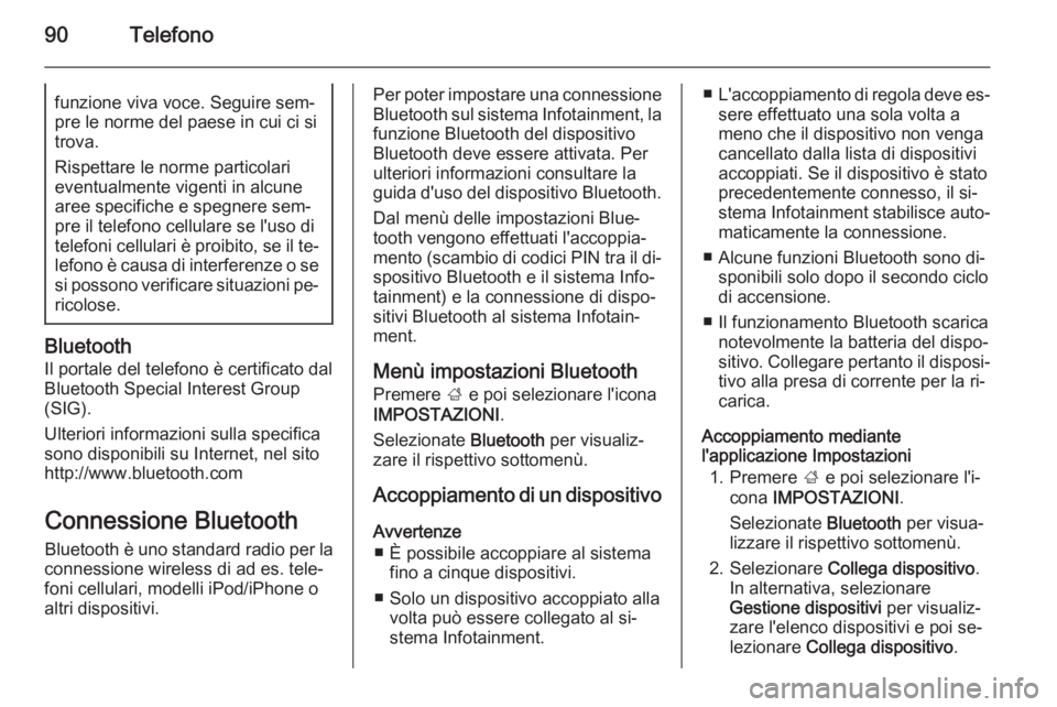 OPEL INSIGNIA 2015.5  Manuale del sistema Infotainment (in Italian) 90Telefonofunzione viva voce. Seguire sem‐pre le norme del paese in cui ci si
trova.
Rispettare le norme particolari
eventualmente vigenti in alcune
aree specifiche e spegnere sem‐
pre il telefono