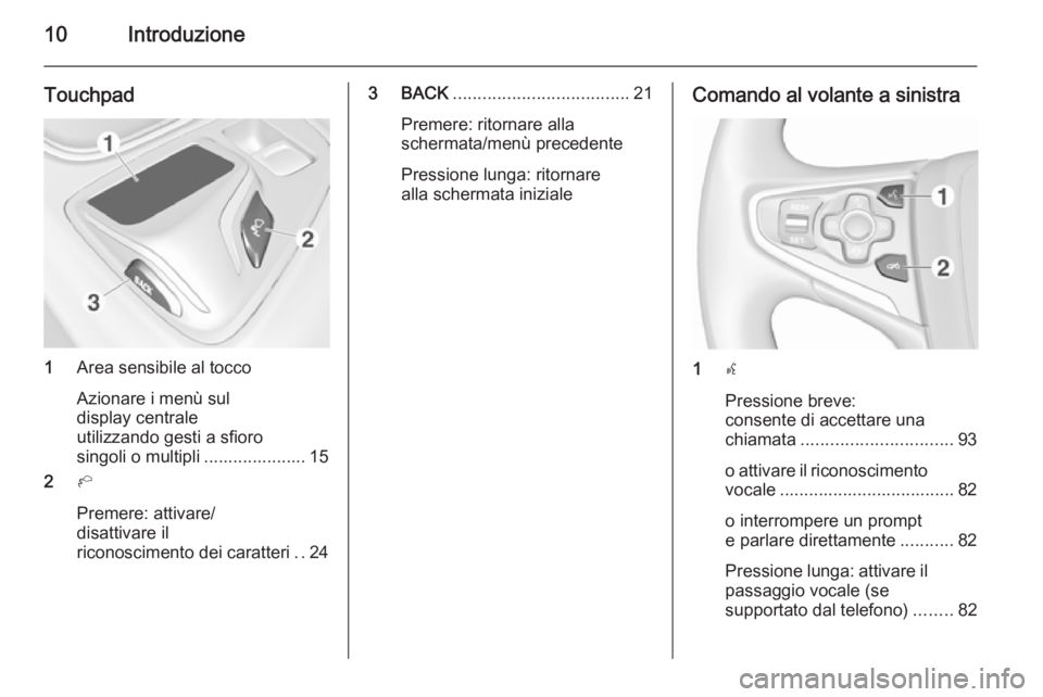 OPEL INSIGNIA 2015.5  Manuale del sistema Infotainment (in Italian) 10Introduzione
Touchpad
1Area sensibile al tocco
Azionare i menù sul
display centrale
utilizzando gesti a sfioro
singoli o multipli ..................... 15
2 h
Premere: attivare/
disattivare il
rico