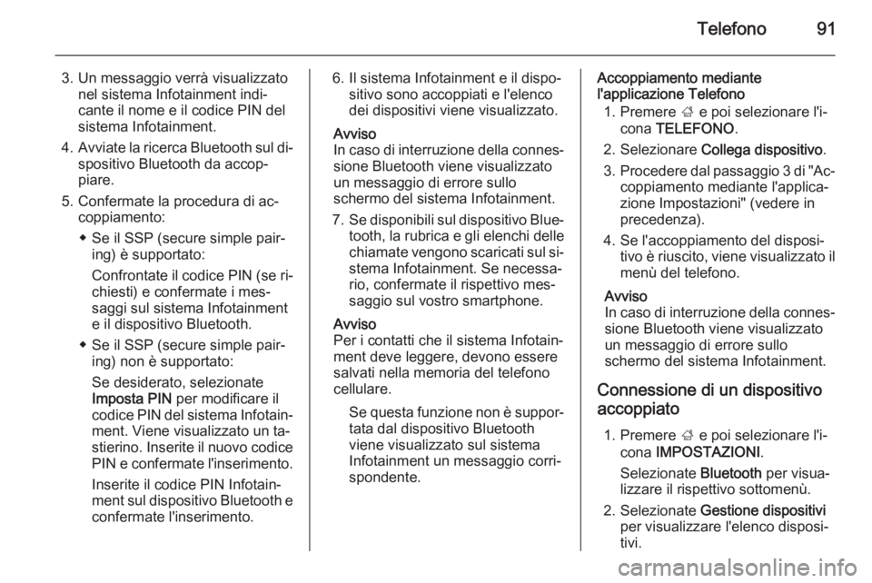 OPEL INSIGNIA 2015.5  Manuale del sistema Infotainment (in Italian) Telefono91
3. Un messaggio verrà visualizzatonel sistema Infotainment indi‐
cante il nome e il codice PIN del
sistema Infotainment.
4. Avviate la ricerca Bluetooth sul di‐
spositivo Bluetooth da 