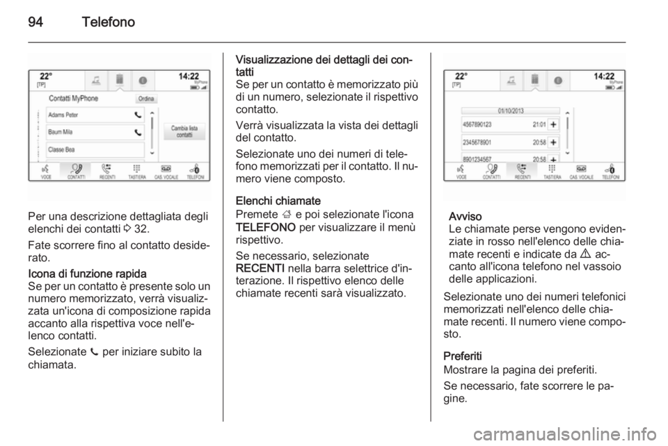 OPEL INSIGNIA 2015.5 Manuale del sistema Infotainment (in Italian) 94Telefono
Per una descrizione dettagliata degli
elenchi dei contatti 3 32.
Fate scorrere fino al contatto deside‐
rato.
Icona di funzione rapida
Se per un contatto è presente solo un
numero memor OPEL INSIGNIA 2015.5 Manuale del sistema Infotainment (in Italian) 94Telefono
Per una descrizione dettagliata degli
elenchi dei contatti 3 32.
Fate scorrere fino al contatto deside‐
rato.
Icona di funzione rapida
Se per un contatto è presente solo un
numero memor