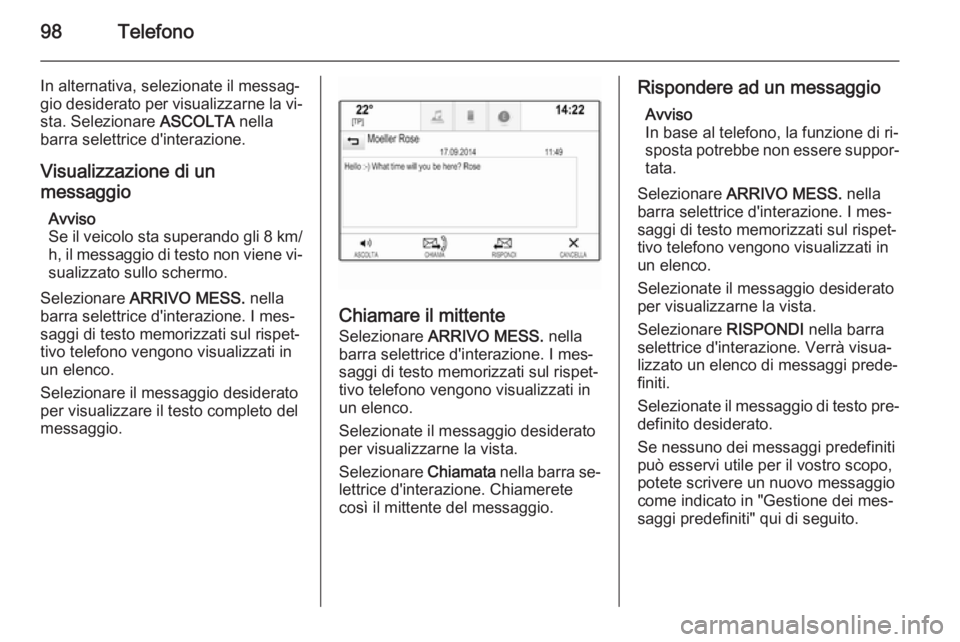 OPEL INSIGNIA 2015.5 Manuale del sistema Infotainment (in Italian) 98Telefono
In alternativa, selezionate il messag‐
gio desiderato per visualizzarne la vi‐ sta. Selezionare ASCOLTA nella
barra selettrice d'interazione.
Visualizzazione di un
messaggio
Avviso OPEL INSIGNIA 2015.5 Manuale del sistema Infotainment (in Italian) 98Telefono
In alternativa, selezionate il messag‐
gio desiderato per visualizzarne la vi‐ sta. Selezionare ASCOLTA nella
barra selettrice d'interazione.
Visualizzazione di un
messaggio
Avviso