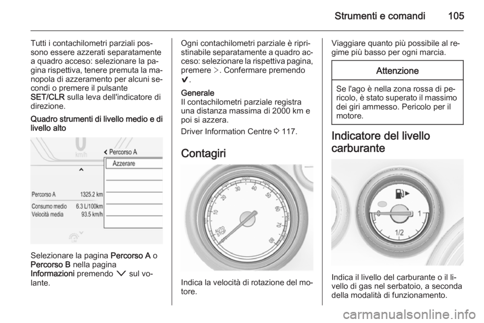 OPEL INSIGNIA 2015.5  Manuale di uso e manutenzione (in Italian) Strumenti e comandi105
Tutti i contachilometri parziali pos‐
sono essere azzerati separatamente
a quadro acceso: selezionare la pa‐
gina rispettiva, tenere premuta la ma‐ nopola di azzeramento p
