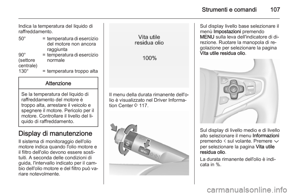 OPEL INSIGNIA 2015.5  Manuale di uso e manutenzione (in Italian) Strumenti e comandi107
Indica la temperatura del liquido di
raffreddamento.50°=temperatura di esercizio
del motore non ancora
raggiunta90°
(settore
centrale)=temperatura di esercizio
normale130°=te