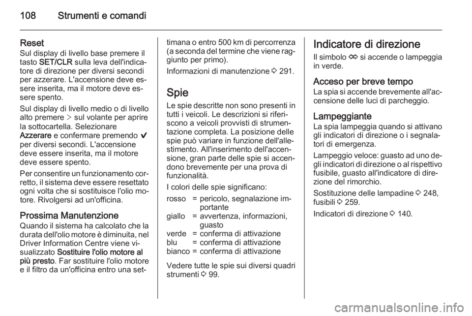 OPEL INSIGNIA 2015.5  Manuale di uso e manutenzione (in Italian) 108Strumenti e comandi
ResetSul display di livello base premere iltasto  SET/CLR  sulla leva dell'indica‐
tore di direzione per diversi secondi
per azzerare. L'accensione deve es‐
sere ins
