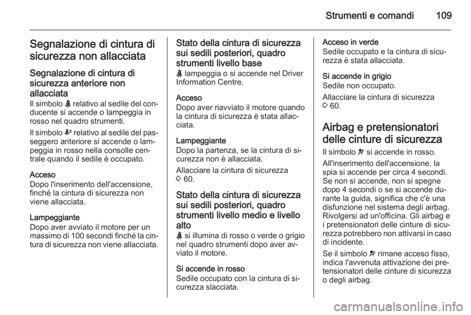 OPEL INSIGNIA 2015.5  Manuale di uso e manutenzione (in Italian) Strumenti e comandi109Segnalazione di cintura di
sicurezza non allacciata
Segnalazione di cintura di
sicurezza anteriore non allacciata Il simbolo  X relativo al sedile del con‐
ducente si accende o