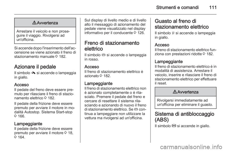 OPEL INSIGNIA 2015.5  Manuale di uso e manutenzione (in Italian) Strumenti e comandi1119Avvertenza
Arrestare il veicolo e non prose‐
guire il viaggio. Rivolgersi ad
un'officina.
Si accende dopo l'inserimento dell'ac‐ censione se viene azionato il fr