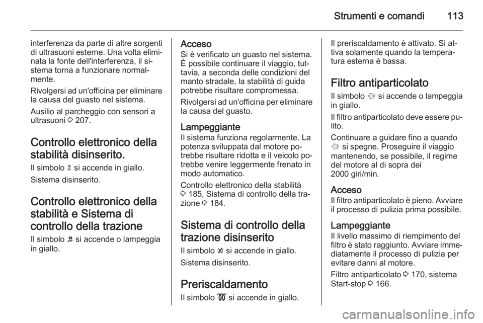OPEL INSIGNIA 2015.5  Manuale di uso e manutenzione (in Italian) Strumenti e comandi113
interferenza da parte di altre sorgenti
di ultrasuoni esterne. Una volta elimi‐
nata la fonte dell'interferenza, il si‐
stema torna a funzionare normal‐
mente.
Rivolge
