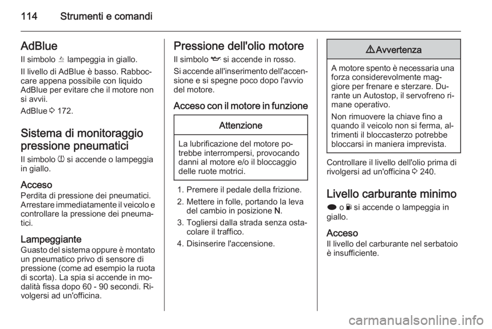 OPEL INSIGNIA 2015.5  Manuale di uso e manutenzione (in Italian) 114Strumenti e comandiAdBlueIl simbolo  Y lampeggia in giallo.
Il livello di AdBlue è basso. Rabboc‐
care appena possibile con liquido
AdBlue per evitare che il motore non
si avvii.
AdBlue  3 172.
