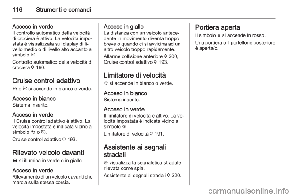 OPEL INSIGNIA 2015.5  Manuale di uso e manutenzione (in Italian) 116Strumenti e comandi
Acceso in verdeIl controllo automatico della velocità
di crociera è attivo. La velocità impo‐
stata è visualizzata sul display di li‐
vello medio o di livello alto accan