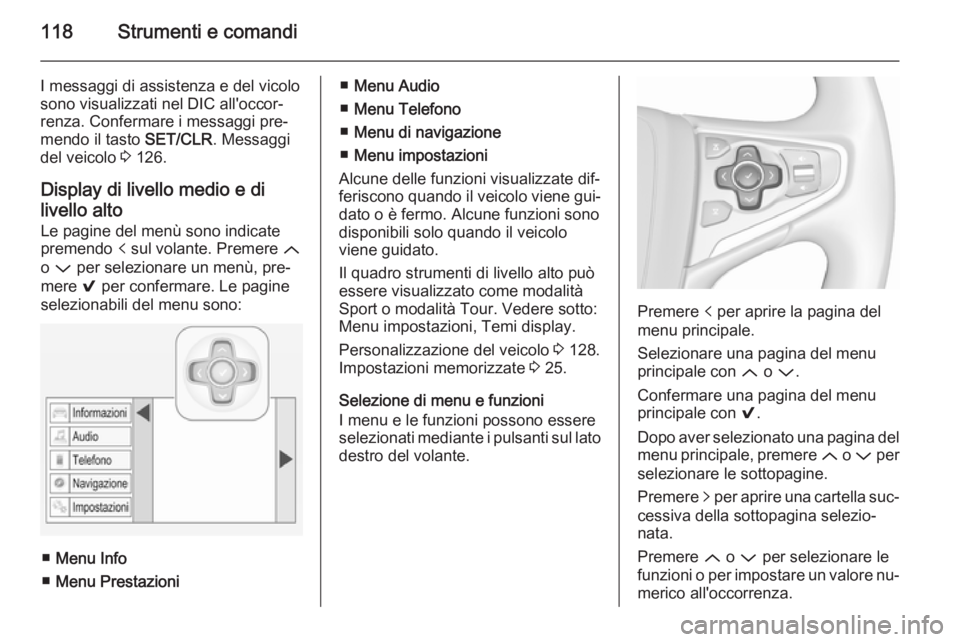 OPEL INSIGNIA 2015.5  Manuale di uso e manutenzione (in Italian) 118Strumenti e comandi
I messaggi di assistenza e del vicolo
sono visualizzati nel DIC all'occor‐ renza. Confermare i messaggi pre‐
mendo il tasto  SET/CLR. Messaggi
del veicolo  3 126.
Displa