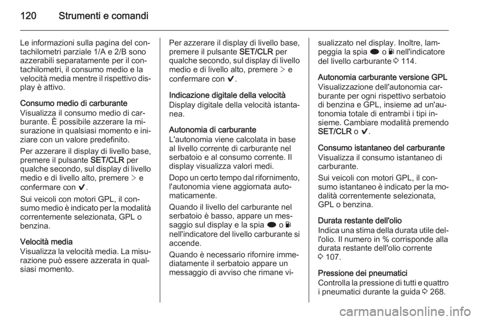 OPEL INSIGNIA 2015.5  Manuale di uso e manutenzione (in Italian) 120Strumenti e comandi
Le informazioni sulla pagina del con‐
tachilometri parziale 1/A e 2/B sono
azzerabili separatamente per il con‐
tachilometri, il consumo medio e la velocità media mentre il