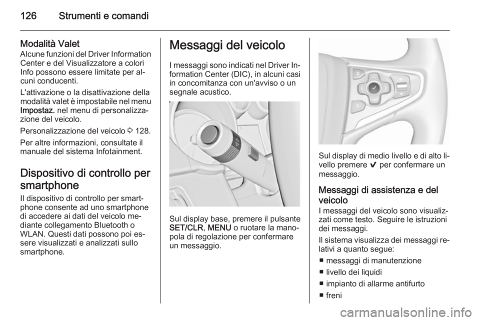 OPEL INSIGNIA 2015.5  Manuale di uso e manutenzione (in Italian) 126Strumenti e comandi
Modalità Valet
Alcune funzioni del Driver Information Center e del Visualizzatore a colori
Info possono essere limitate per al‐
cuni conducenti.
L'attivazione o la disatt